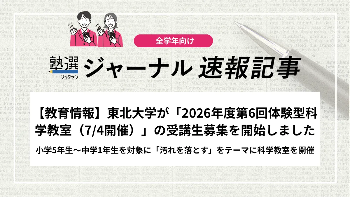 【2027 高校受験】東北大学が「2026年度第6回体験型科学教室（7/4開催）」の受講生募集を開始しました｜小学5年生～中学1年生を対象に「汚れを落とす」をテーマに科学教室を開催