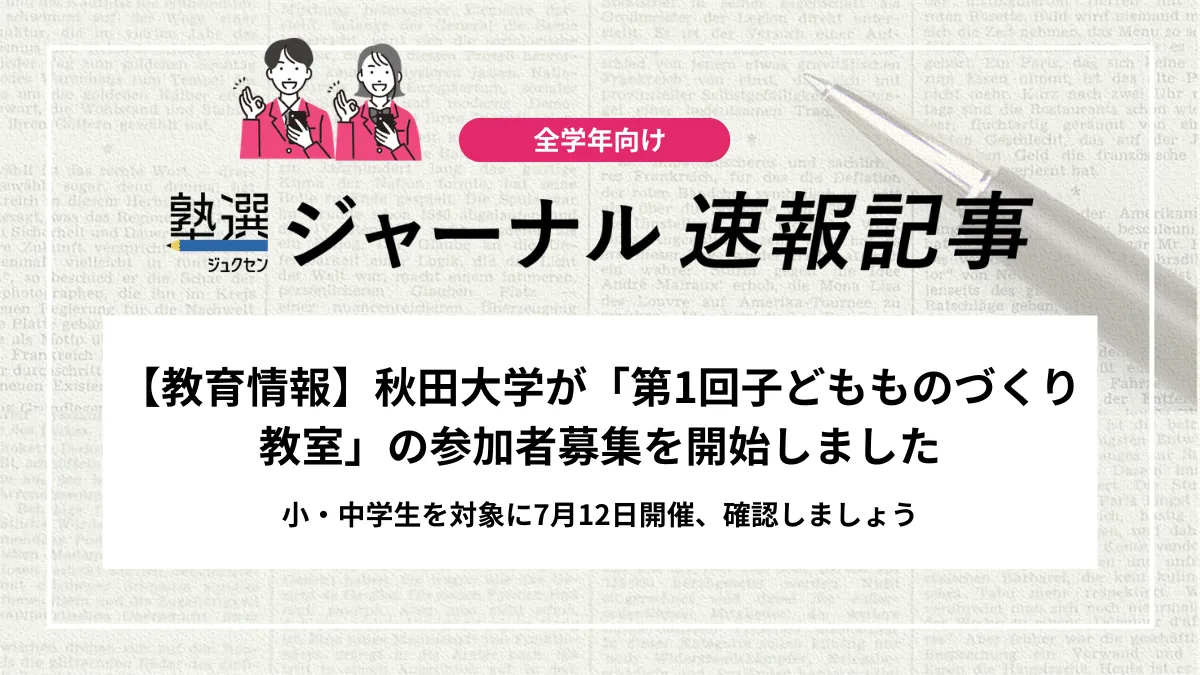 【教育情報】秋田大学が「第1回子どもものづくり教室」の参加者募集を開始しました｜小・中学生を対象に7月12日開催、確認しましょう