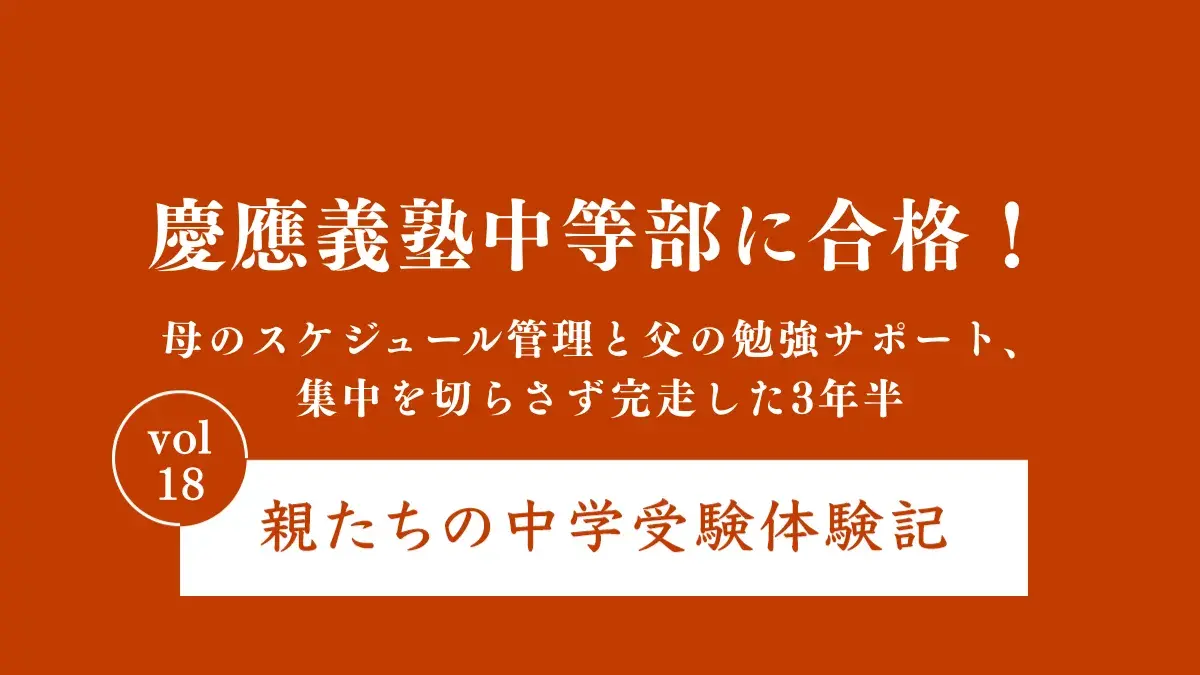 慶應義塾中等部に合格！母のスケジュール管理と父の勉強サポート、集中を切らさず完走した3年半｜親たちの中学受験体験記 Vol.18