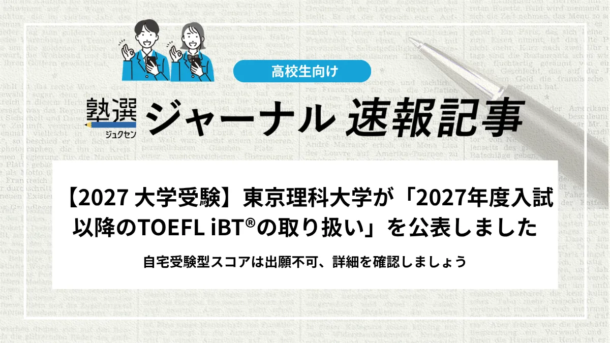 【2027 大学受験】東京理科大学が「2027年度入試以降のTOEFL iBT®の取り扱い」を公表しました｜自宅受験型スコアは出願不可、詳細を確認しましょう