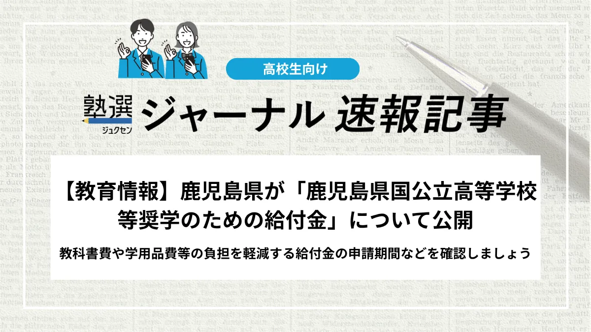 【教育情報】鹿児島県が「鹿児島県国公立高等学校等奨学のための給付金」について公開｜教科書費や学用品費等の負担を軽減する給付金の申請期間などを確認しましょう