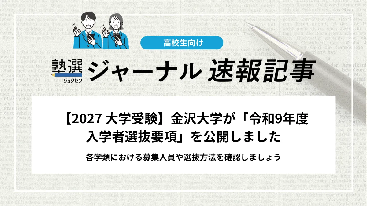 【2027 大学受験】金沢大学が「令和9年度 入学者選抜要項」を公開しました｜各学類における募集人員や選抜方法を確認しましょう