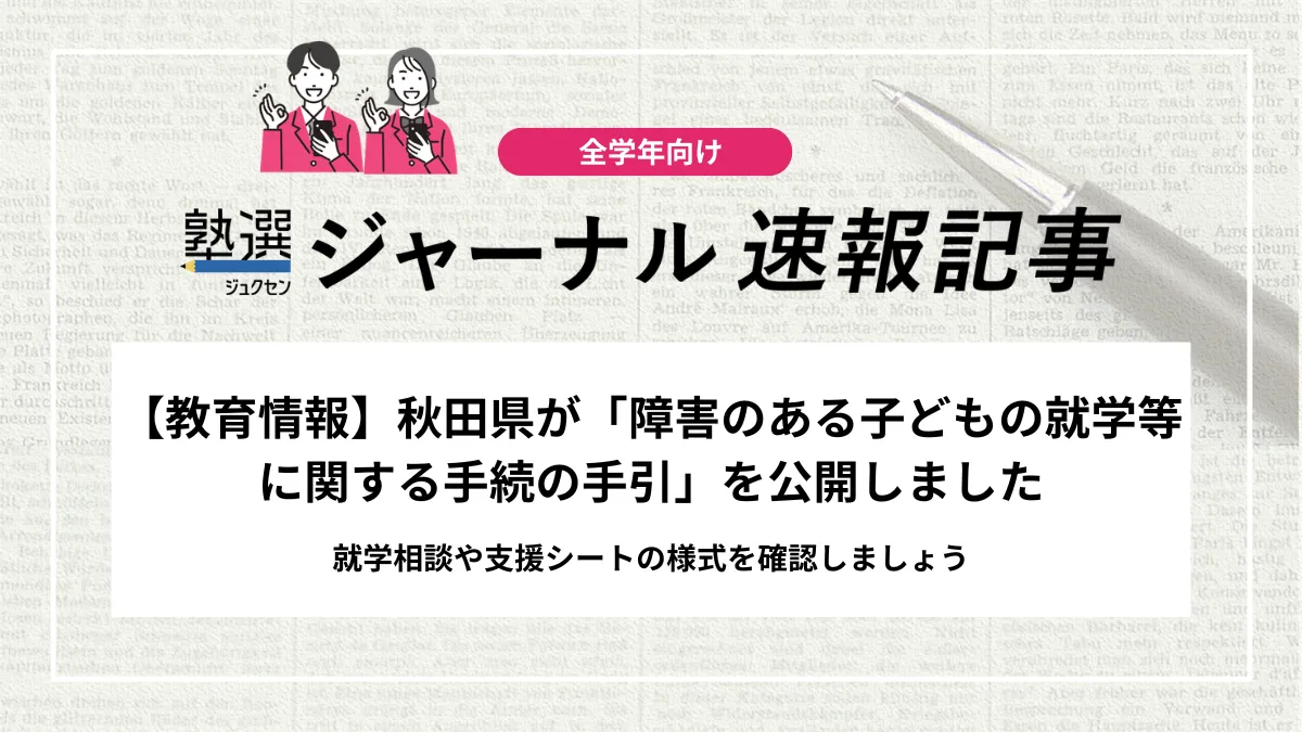 【教育情報】秋田県が「障害のある子どもの就学等に関する手続の手引」を公開しました｜就学相談や支援シートの様式を確認しましょう