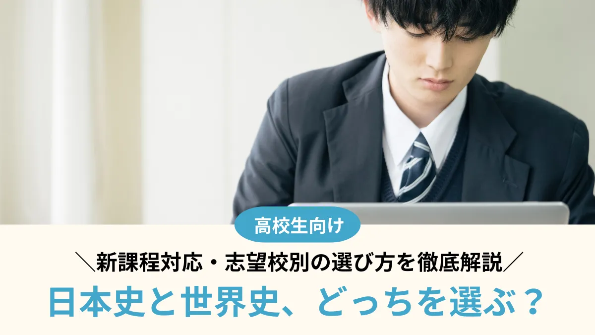 日本史と世界史、どっちを選ぶ？新課程対応・志望校別の選び方を徹底解説【高1生必見】