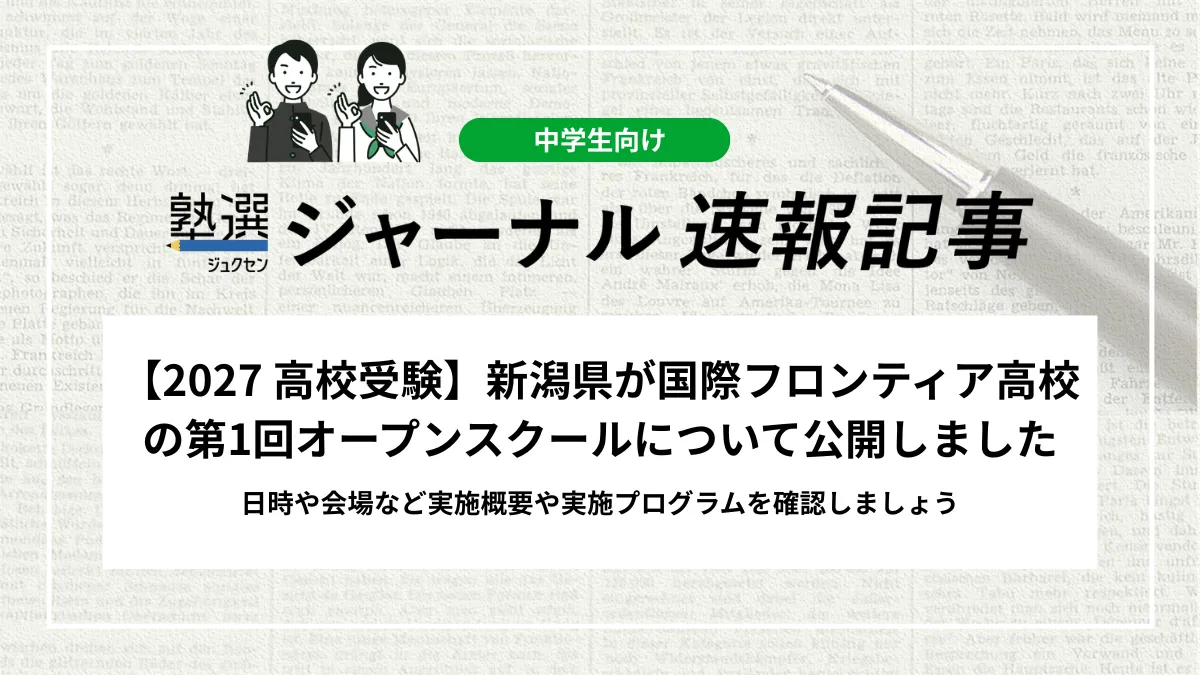 【2027 高校受験】新潟県が国際フロンティア高校の第1回オープンスクールについて公開しました｜日時や会場など実施概要や実施プログラムを確認しましょう