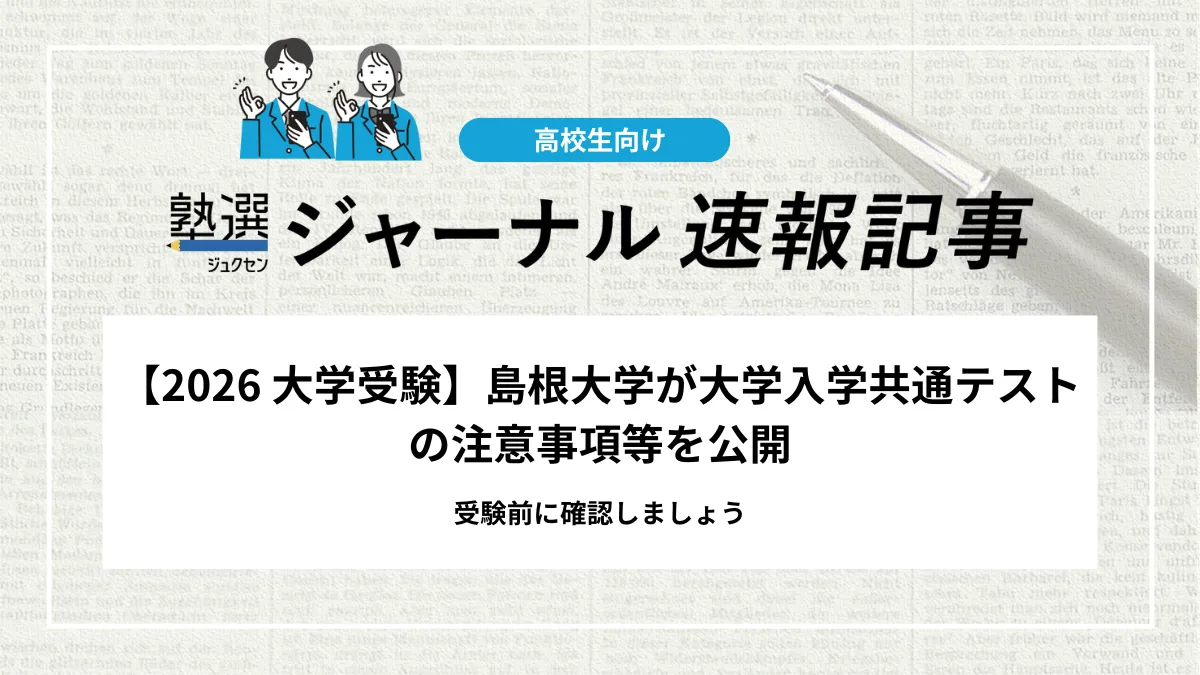 【2026 大学受験】島根大学が大学入学共通テストの注意事項等を公開｜受験前に確認しましょう