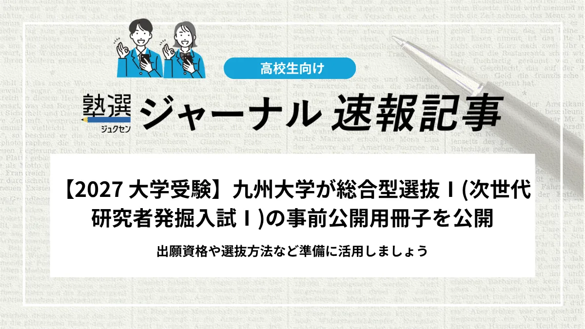 【2027 大学受験】九州大学が総合型選抜Ⅰ(次世代研究者発掘入試Ⅰ)の事前公開用冊子を公開｜出願資格や選抜方法など準備に活用しましょう