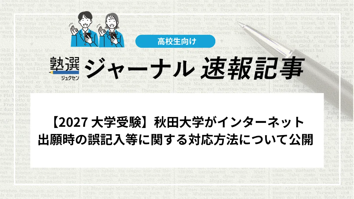【2027 大学受験】秋田大学がインターネット出願時の誤記入等に関する対応方法について公開