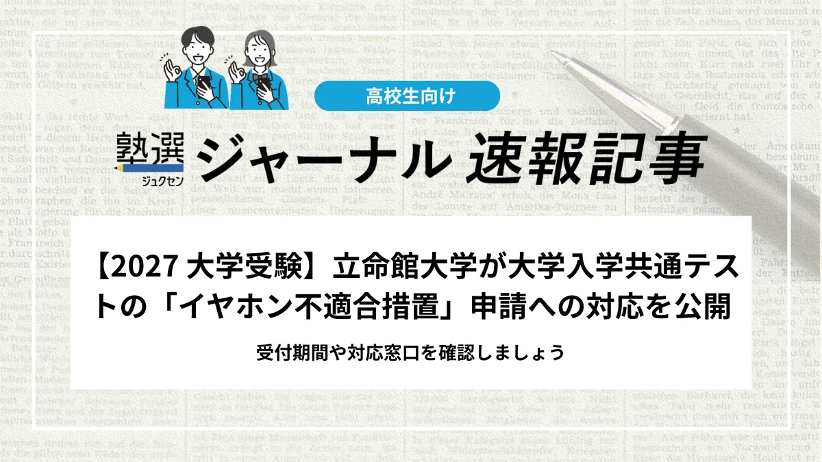 【2027 大学受験】立命館大学が大学入学共通テストの「イヤホン不適合措置」申請への対応を公開｜受付期間や対応窓口を確認しましょう
