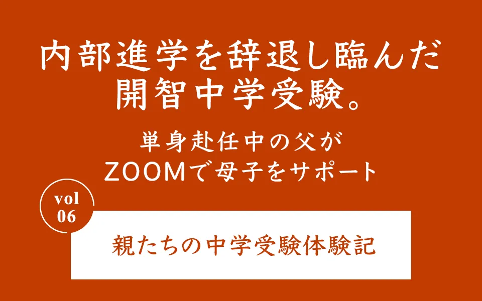 内部進学を辞退し臨んだ開智中学受験。単身赴任中の父がZOOMで母子をサポート 親たちの中学受験体験記 Vol.6 
