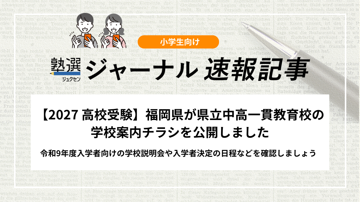 【2027 高校受験】福岡県が県立中高一貫教育校の学校案内チラシを公開しました｜令和9年度入学者向けの学校説明会や入学者決定の日程などを確認しましょう