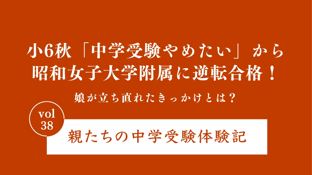小6秋「中学受験やめたい」から昭和女子大学附属に逆転合格！娘が立ち直れたきっかけとは？