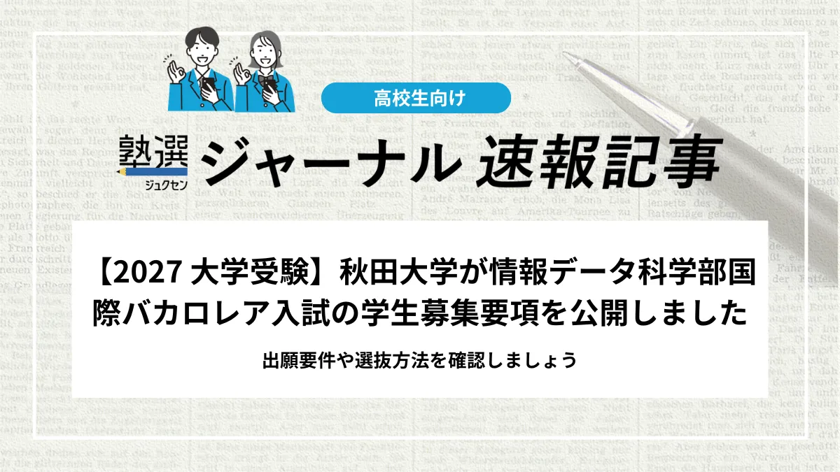 【2027 大学受験】秋田大学が情報データ科学部国際バカロレア入試の学生募集要項を公開しました｜出願要件や選抜方法を確認しましょう