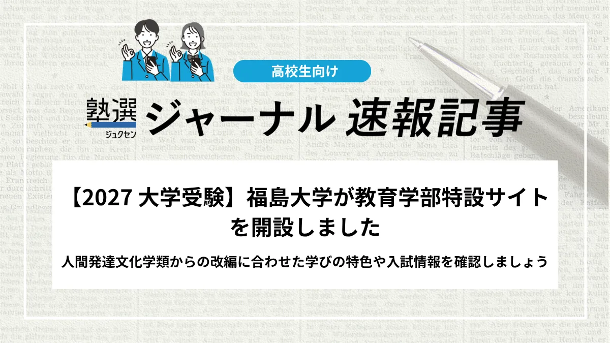 【2027 大学受験】福島大学が教育学部特設サイトを開設しました｜人間発達文化学類からの改編に合わせた学びの特色や入試情報を確認しましょう
