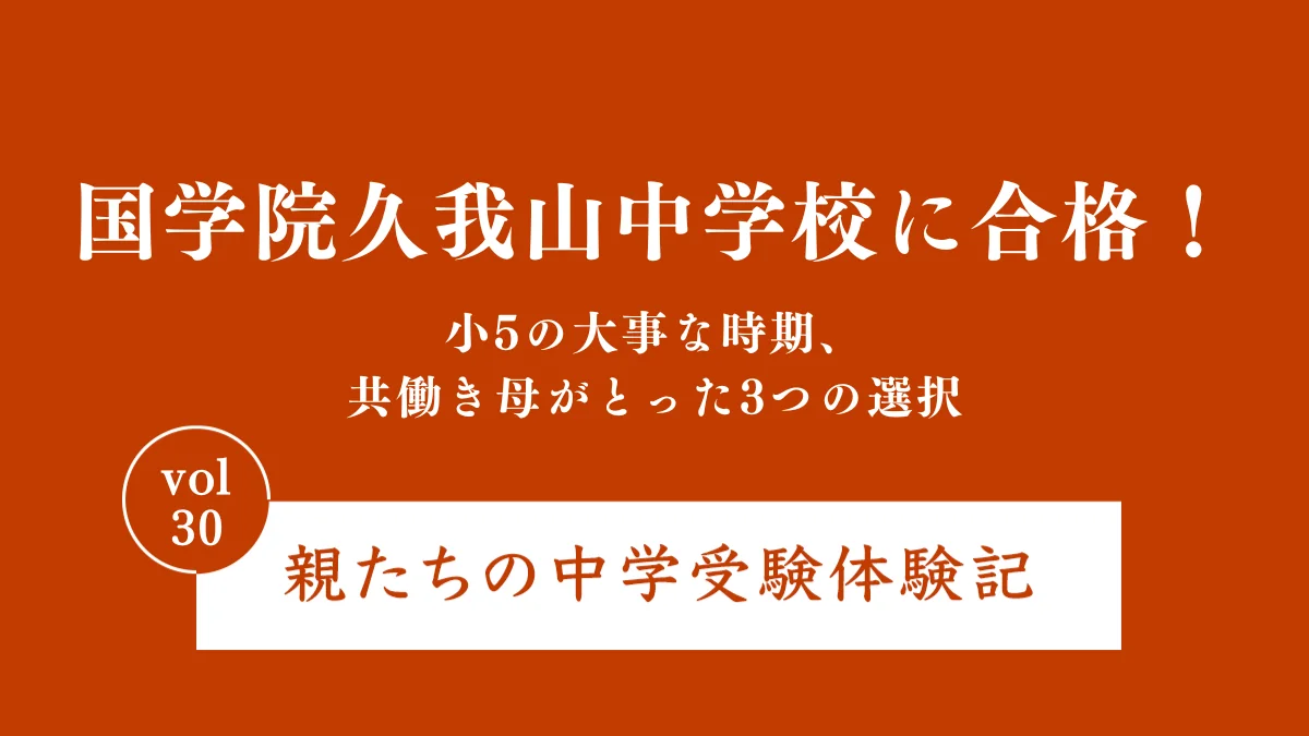 国学院久我山中学校に合格！小5の大事な時期、共働き母がとった3つの選択｜親たちの中学受験体験記Vol.30