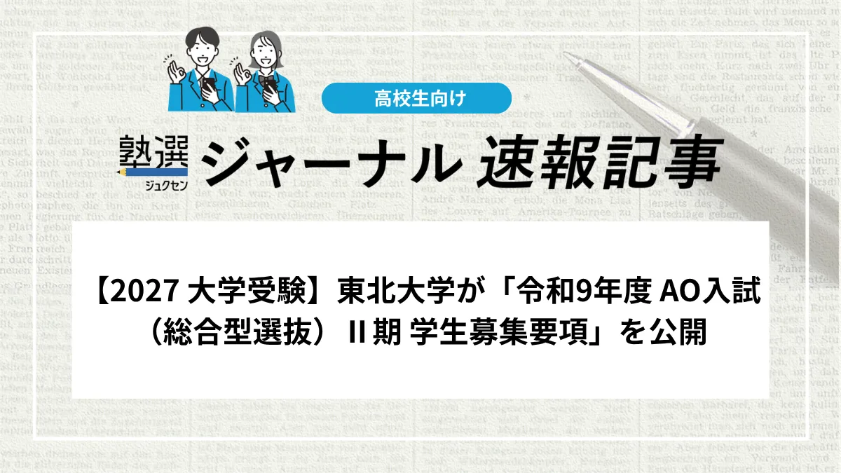 【2027 大学受験】東北大学が「令和9年度 AO入試（総合型選抜）Ⅱ期 学生募集要項」を公開