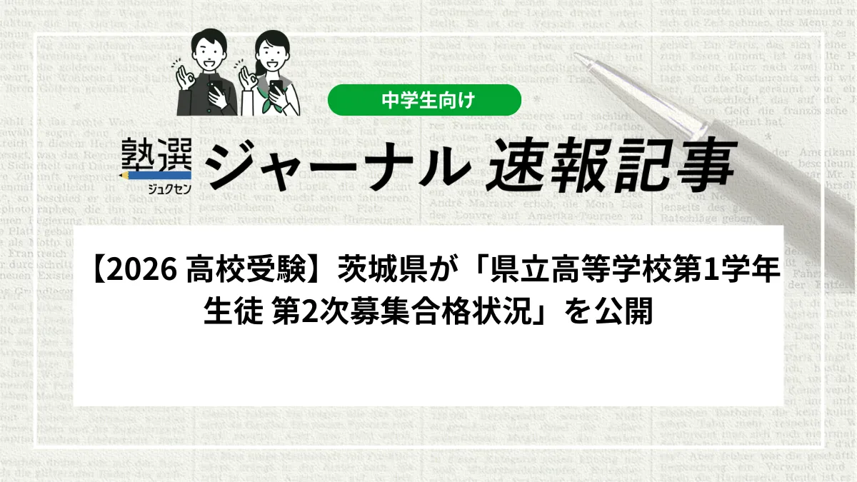 【2026 高校受験】茨城県が「県立高等学校第1学年生徒 第2次募集合格状況」を公開しました｜各校の募集人員と合格者数を確認しましょう