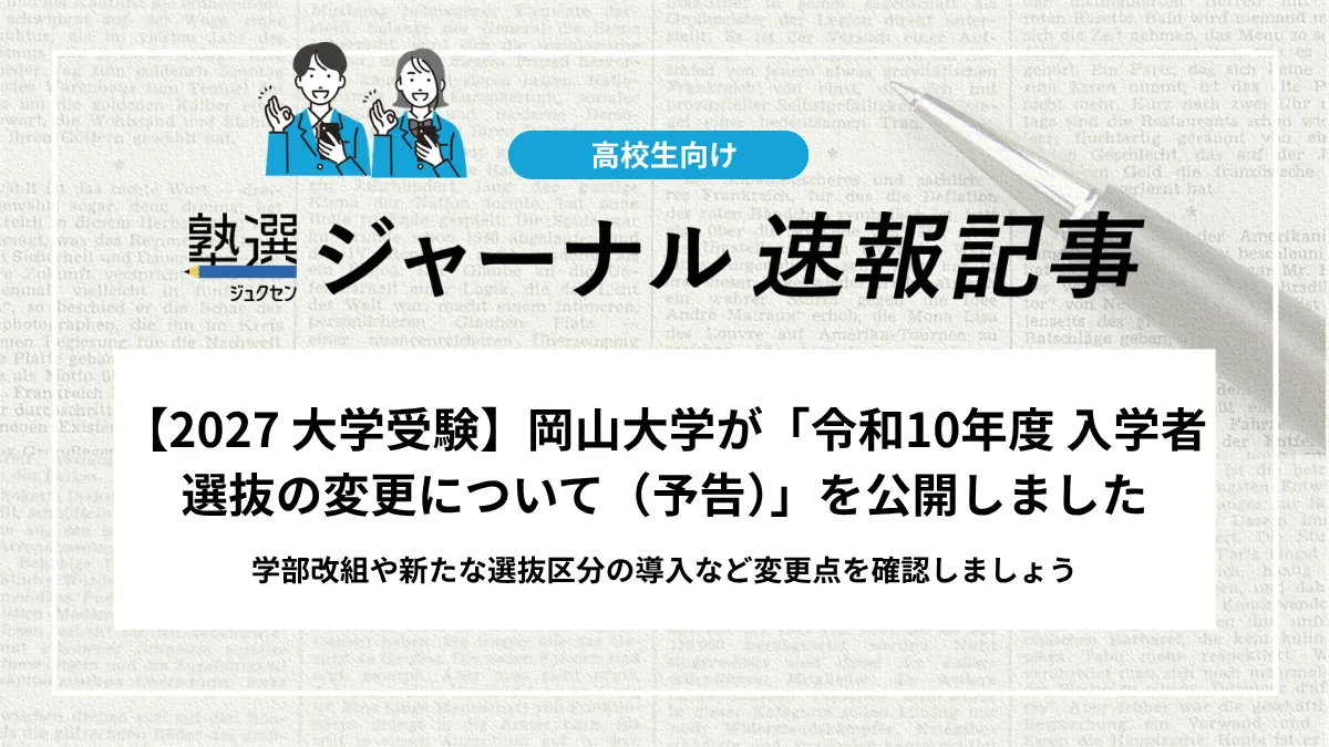 【2027 大学受験】岡山大学が「令和10年度 入学者選抜の変更について（予告）」を公開しました｜学部改組や新たな選抜区分の導入など変更点を確認しましょう