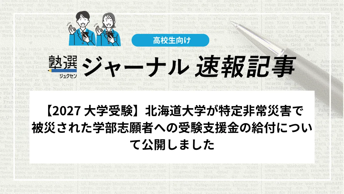 【2027 大学受験】北海道大学が特定非常災害で被災された学部志願者への受験支援金の給付について公開しました