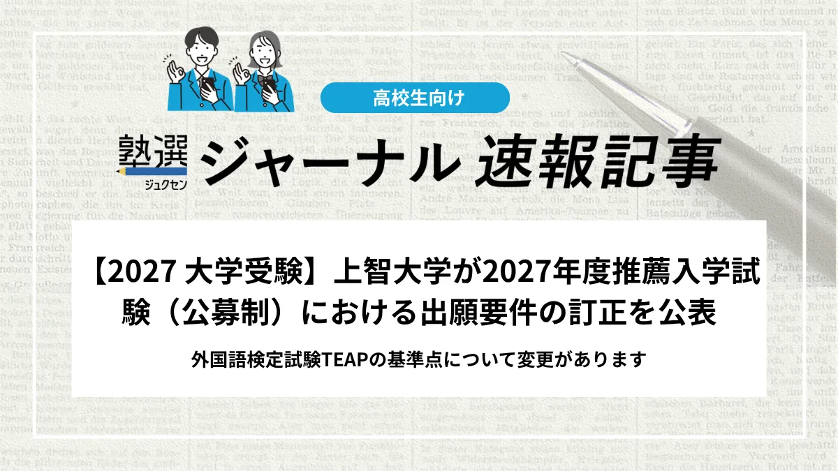 【2027 大学受験】上智大学が2027年度推薦入学試験（公募制）における出願要件の訂正を公表｜外国語検定試験TEAPの基準点について変更があります
