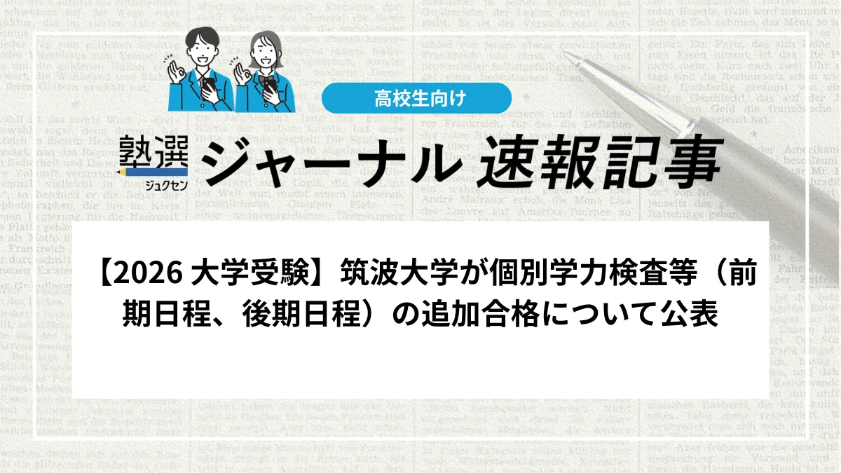【2026 大学受験】筑波大学が個別学力検査等（前期日程、後期日程）の追加合格について公表｜複数の学部で追加合格者あり