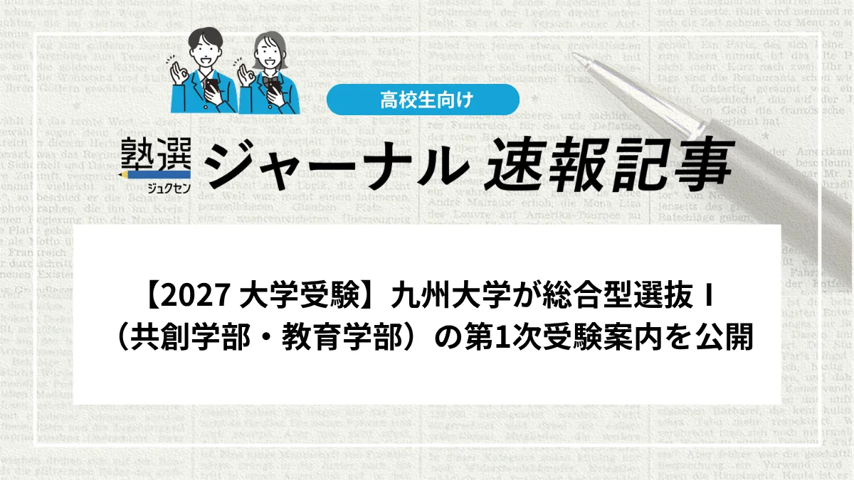 【2027 大学受験】九州大学が総合型選抜Ⅰ（共創学部・教育学部）の第1次受験案内を公開