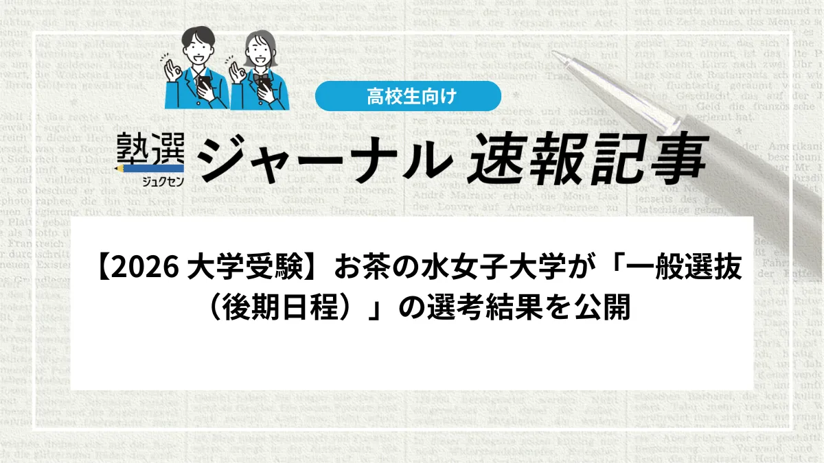 【2026 大学受験】お茶の水女子大学が「一般選抜（後期日程）」の選考結果を公開しました｜合否照会システムでの確認と入学手続期間を確認しましょう
