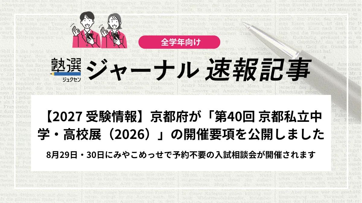 【2027 受験情報】京都府が「第40回 京都私立中学・高校展（2026）」の開催要項を公開しました｜8月29日・30日にみやこめっせで予約不要の入試相談会が開催されます