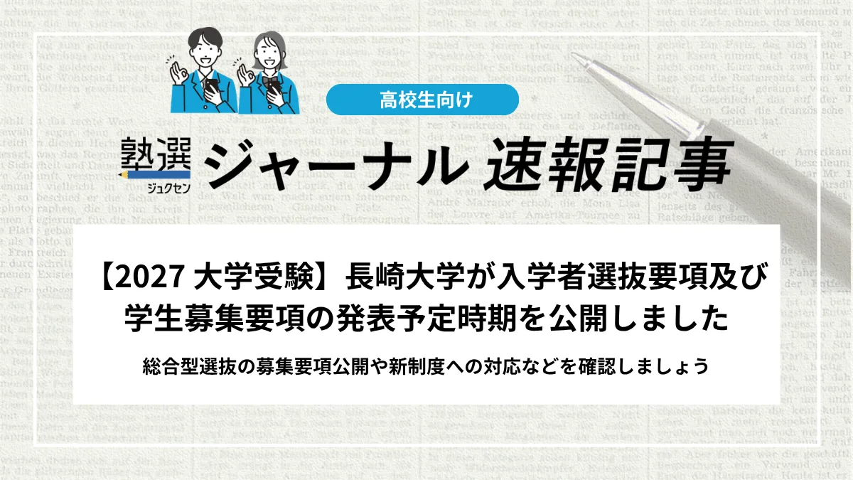 【2027 大学受験】長崎大学が入学者選抜要項及び学生募集要項の発表予定時期を公開しました｜総合型選抜の募集要項公開や新制度への対応などを確認しましょう