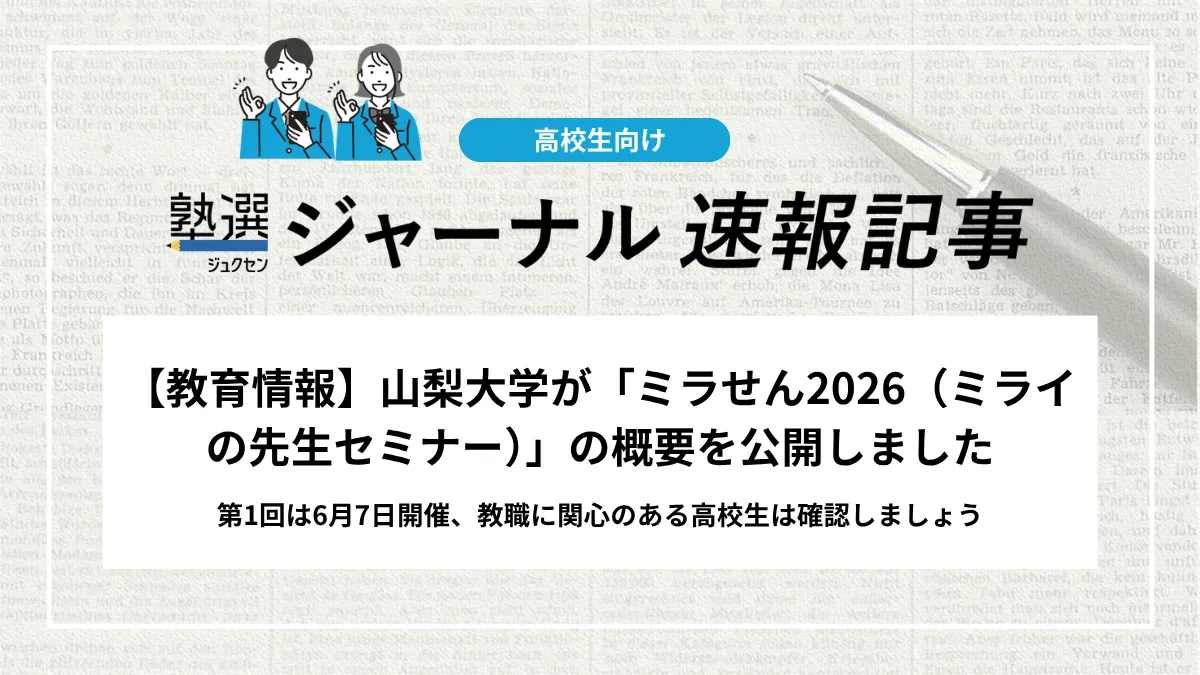 【教育情報】山梨大学が「ミラせん2026（ミライの先生セミナー）」の概要を公開しました｜第1回は6月7日開催、教職に関心のある高校生は確認しましょう