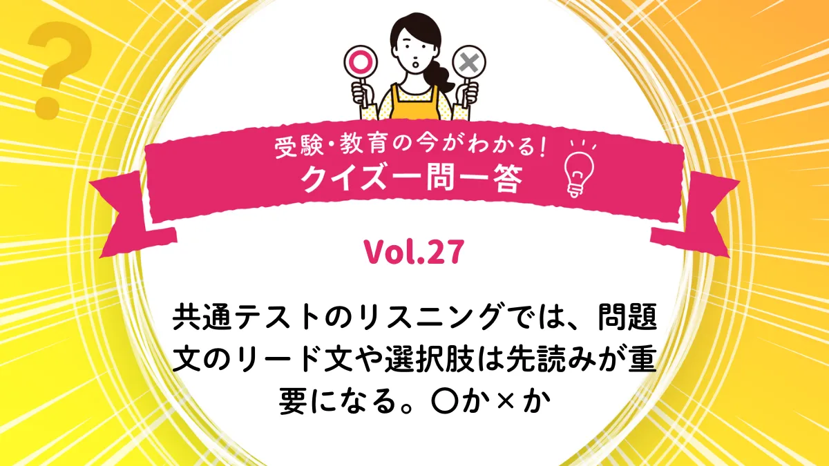 共通テストのリスニングでは、問題文のリード文や選択肢は先読みが重要になる。○か×か｜受験・教育の今がわかる！クイズ一問一答 Vol.27