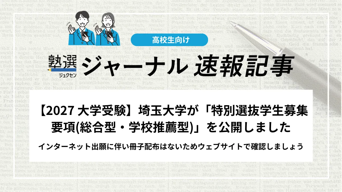 【2027 大学受験】埼玉大学が「特別選抜学生募集要項(総合型・学校推薦型)」を公開しました｜インターネット出願に伴い冊子配布はないためウェブサイトで確認しましょう