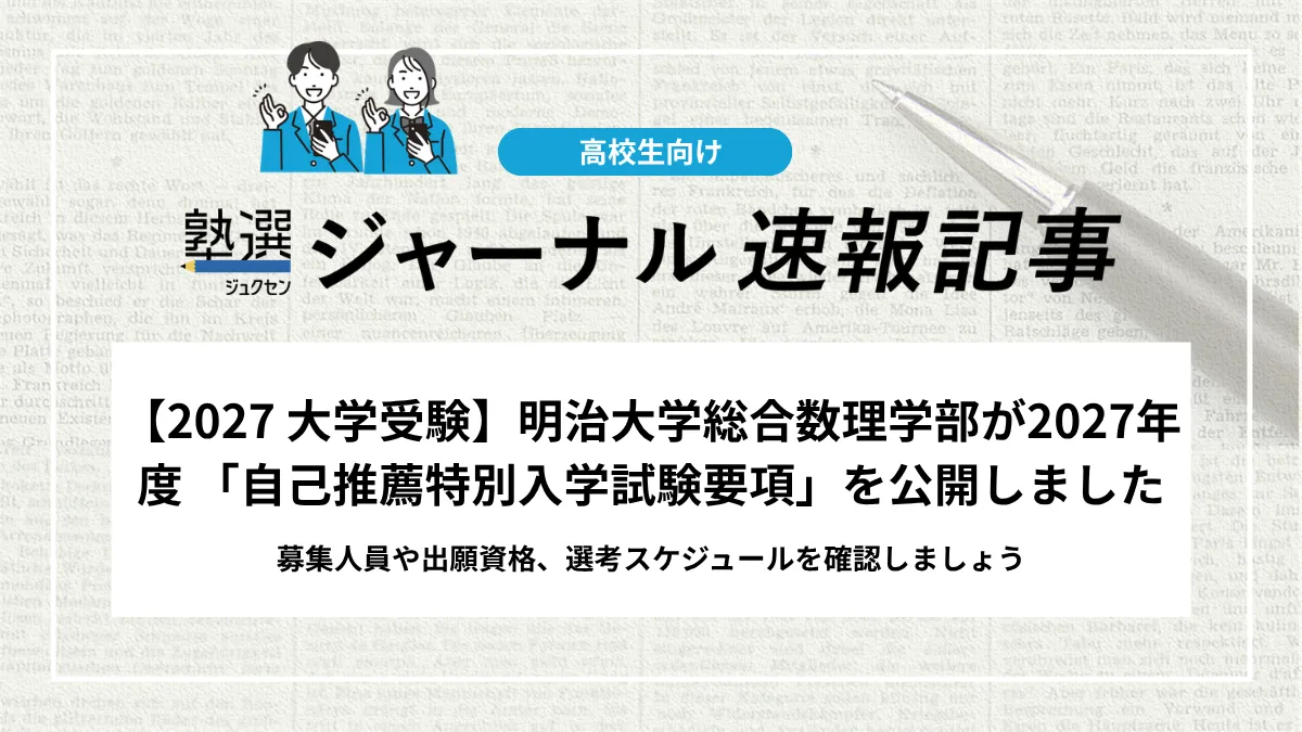 【2027 大学受験】明治大学総合数理学部が2027年度 「自己推薦特別入学試験要項」を公開しました