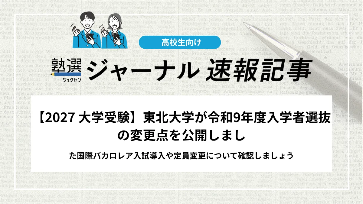 【2027 大学受験】東北大学が令和9年度入学者選抜の変更点を公開しました｜国際バカロレア入試導入や定員変更について確認しましょう
