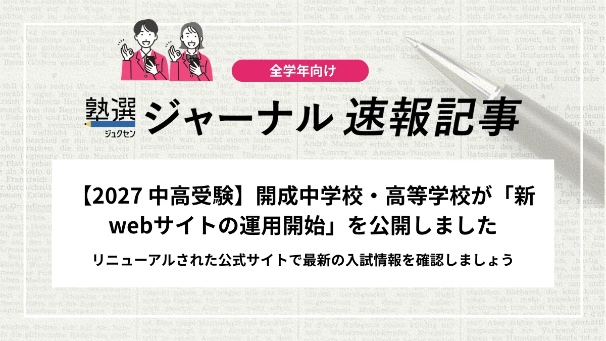 【2027 中高受験】開成中学校・高等学校が「新webサイトの運用開始」を公開しました｜リニューアルされた公式サイトで最新の入試情報を確認しましょう