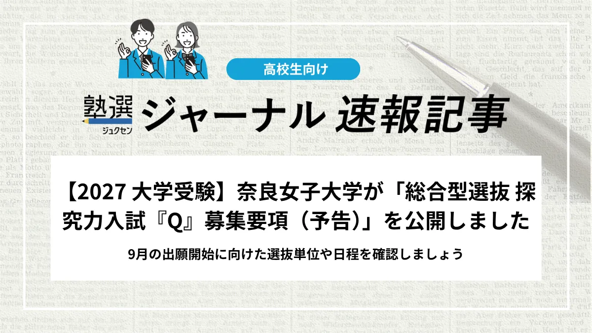 【2027 大学受験】奈良女子大学が「総合型選抜 探究力入試『Q』募集要項（予告）」を公開しました｜9月の出願開始に向けた選抜単位や日程を確認しましょう
