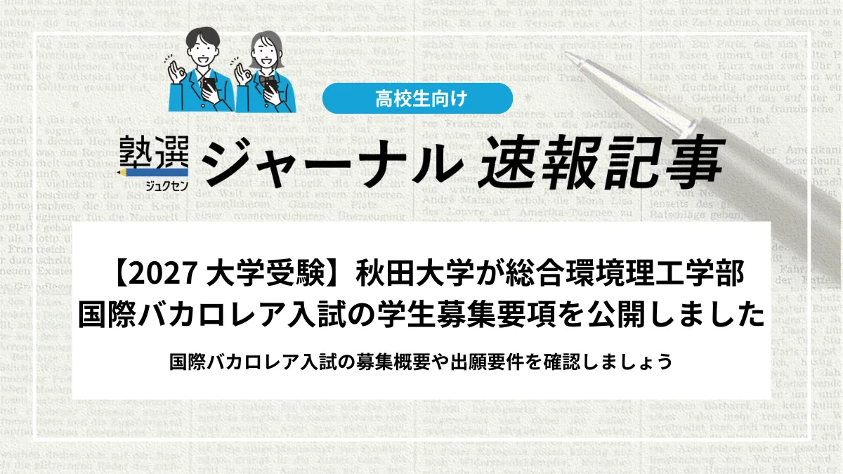 【2027 大学受験】秋田大学が総合環境理工学部国際バカロレア入試の学生募集要項を公開しました｜国際バカロレア入試の募集概要や出願要件を確認しましょう