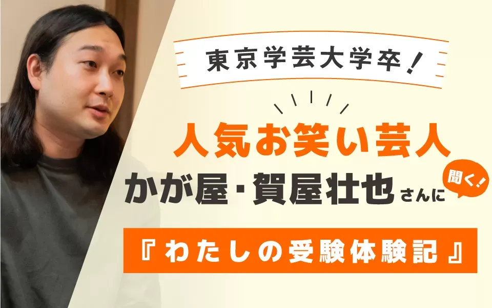 東京学芸大学卒！人気お笑い芸人 かが屋・賀屋壮也さんに聞く！『わたしの受験体験記』