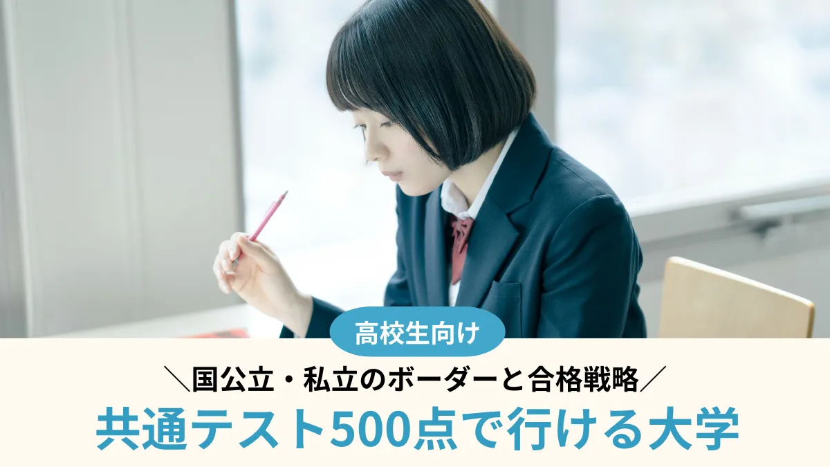 【2027年度】共通テスト500点で行ける大学113選！国公立・私立のボーダーと合格戦略
