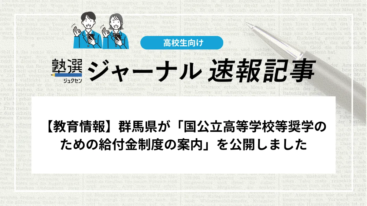 【教育情報】群馬県が「国公立高等学校等奨学のための給付金制度の案内」を公開しました｜対象世帯の拡充や給付額などの詳細を確認しましょう