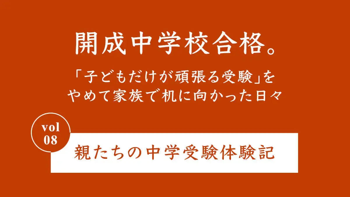 開成中学校合格。「子どもだけが頑張る受験」をやめて家族で机に向かった日々　親たちの中学受験体験記 Vol.8
