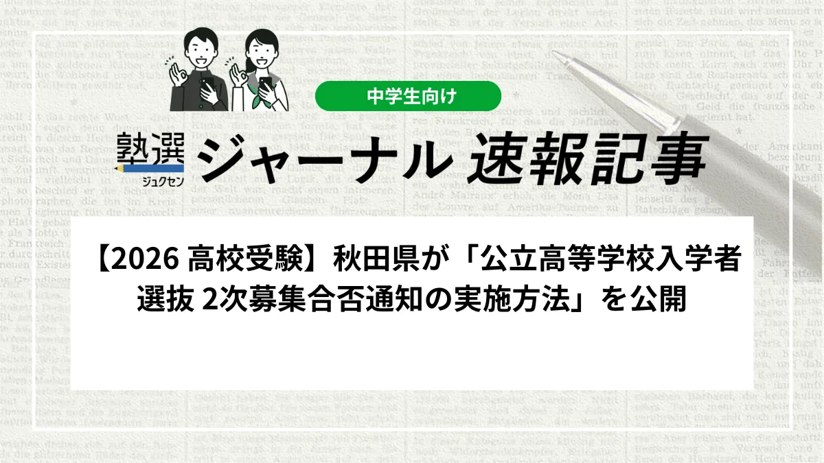 【2026 高校受験】秋田県が「公立高等学校入学者選抜 2次募集合否通知の実施方法」を公開しました｜WEB出願システムと高校HPの両面で通知を行います