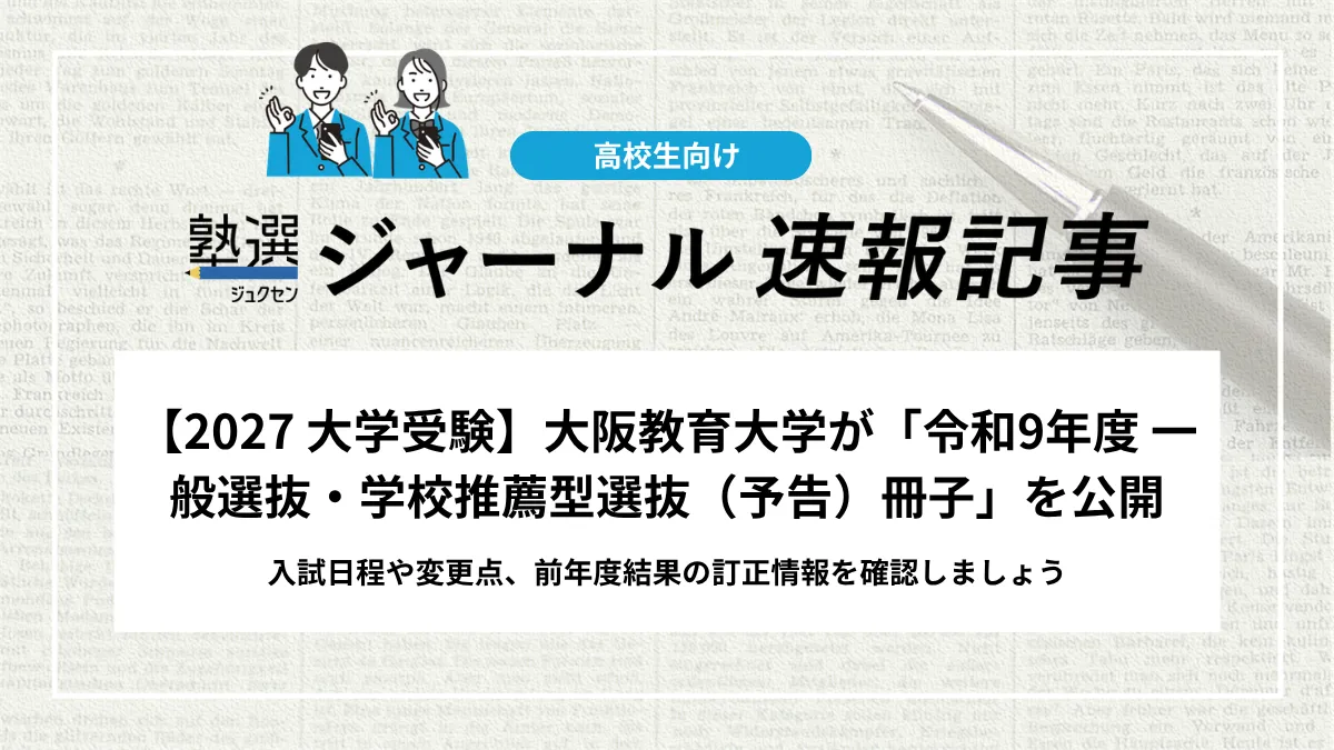 【2027 大学受験】大阪教育大学が「令和9年度 一般選抜・学校推薦型選抜（予告）冊子」を公開｜入試日程や変更点、前年度結果の訂正情報を確認しましょう