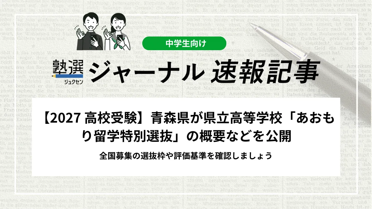 【2027 高校受験】青森県が県立高等学校「あおもり留学特別選抜」の概要などを公開｜全国募集の選抜枠や評価基準を確認しましょう
