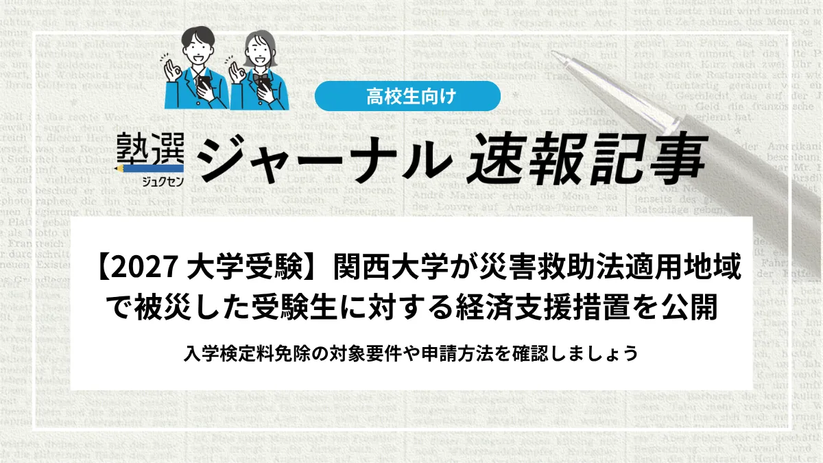 【2027 大学受験】関西大学が災害救助法適用地域で被災した受験生に対する経済支援措置を公開｜入学検定料免除の対象要件や申請方法を確認しましょう