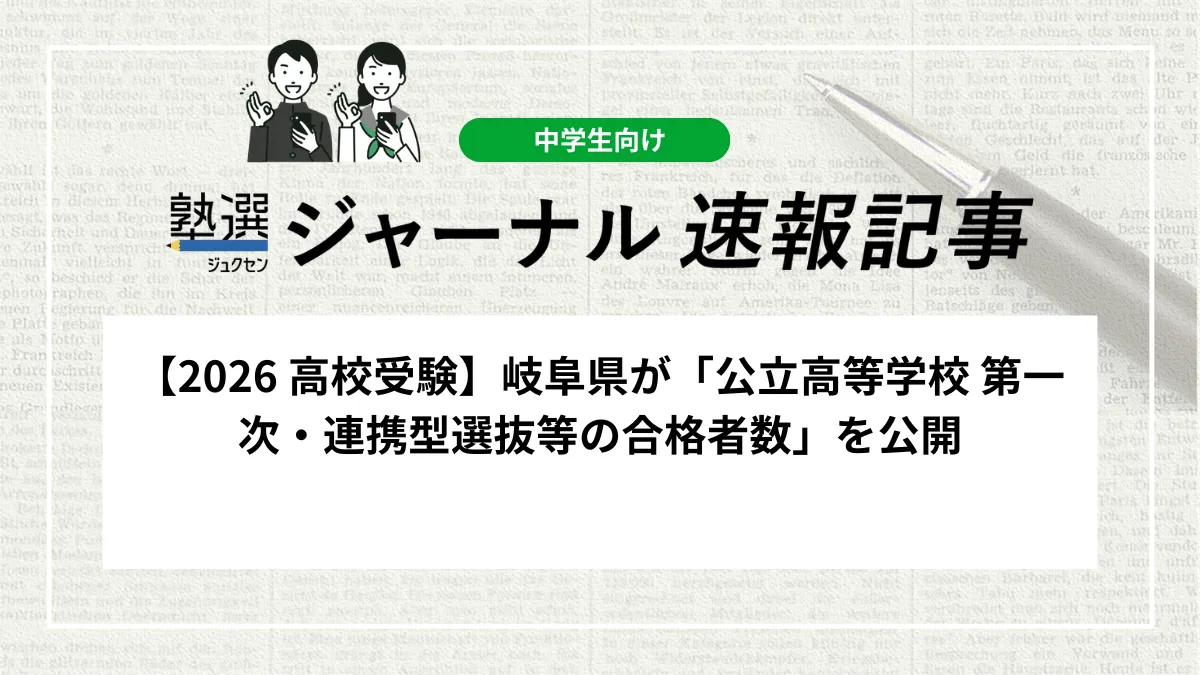【2026 高校受験】岐阜県が「公立高等学校 第一次・連携型選抜等の合格者数」を公開しました｜全日制の合格者は1万1514人、第二次選抜の募集人員を確認しましょう