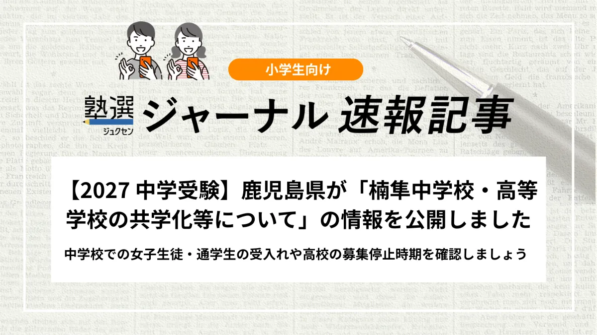 【2027 中学受験】鹿児島県が「楠隼中学校・高等学校の共学化等について」の情報を公開しました｜中学校での女子生徒・通学生の受入れや高校の募集停止時期を確認しましょう