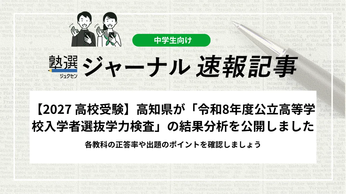【2027 高校受験】高知県が「令和8年度公立高等学校入学者選抜学力検査」の結果分析を公開しました｜各教科の正答率や出題のポイントを確認しましょう