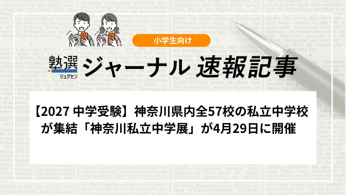 【2027 中学受験】神奈川県内全57校の私立中学校が集結「神奈川私立中学展」が4月29日に開催