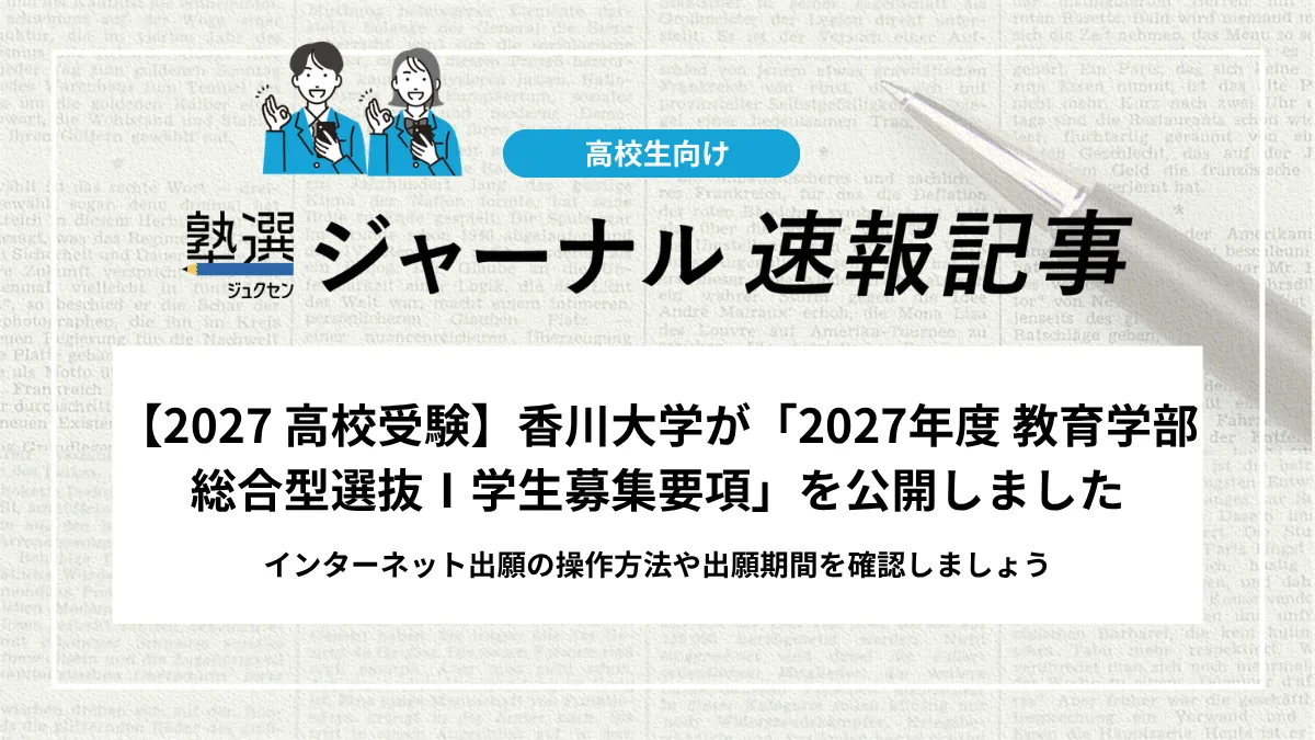 【2027 高校受験】香川大学が「2027年度 教育学部総合型選抜Ⅰ学生募集要項」を公開しました｜インターネット出願の操作方法や出願期間を確認しましょう